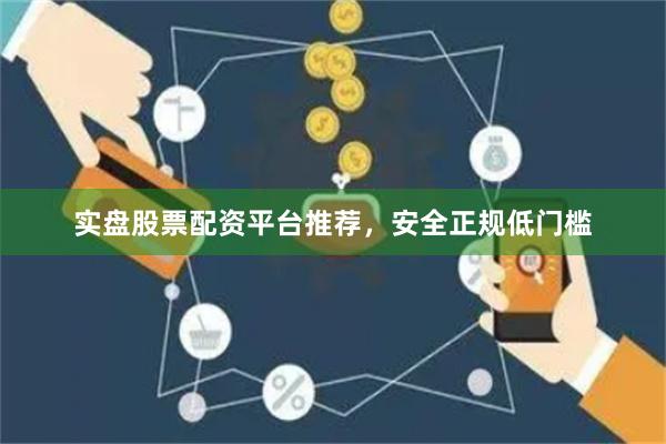 实盘股票配资平台推荐，安全正规低门槛